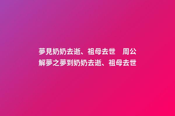 夢見奶奶去逝、祖母去世　周公解夢之夢到奶奶去逝、祖母去世